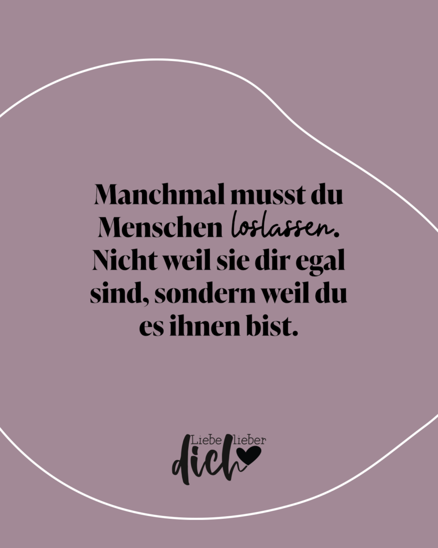 Manchmal musst du Menschen loslassen. Nicht weil sie dir egal sind, sondern weil du es ihnen bist. / lila