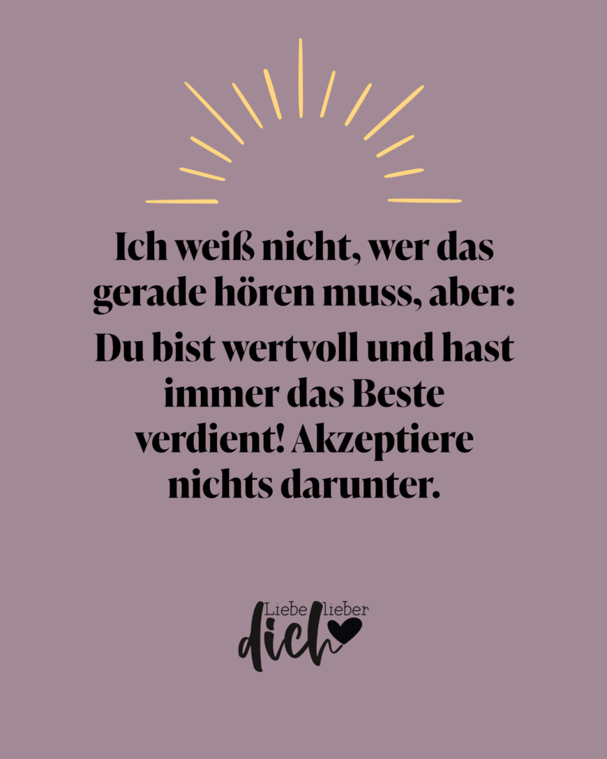 Ich weiß nicht, wer das gerade hören muss, aber: Du bist wertvoll und hast immer das Beste verdient! Akzeptiere nichts darunter. / lila