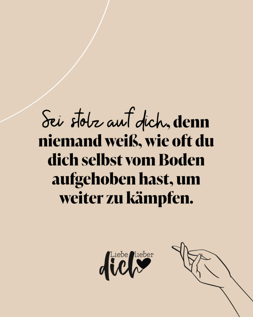 Sei stolz auf dich, denn niemand weiß, wie oft du dich selbst vom Boden aufgehoben hast, um weiter zu kämpfen. / nude