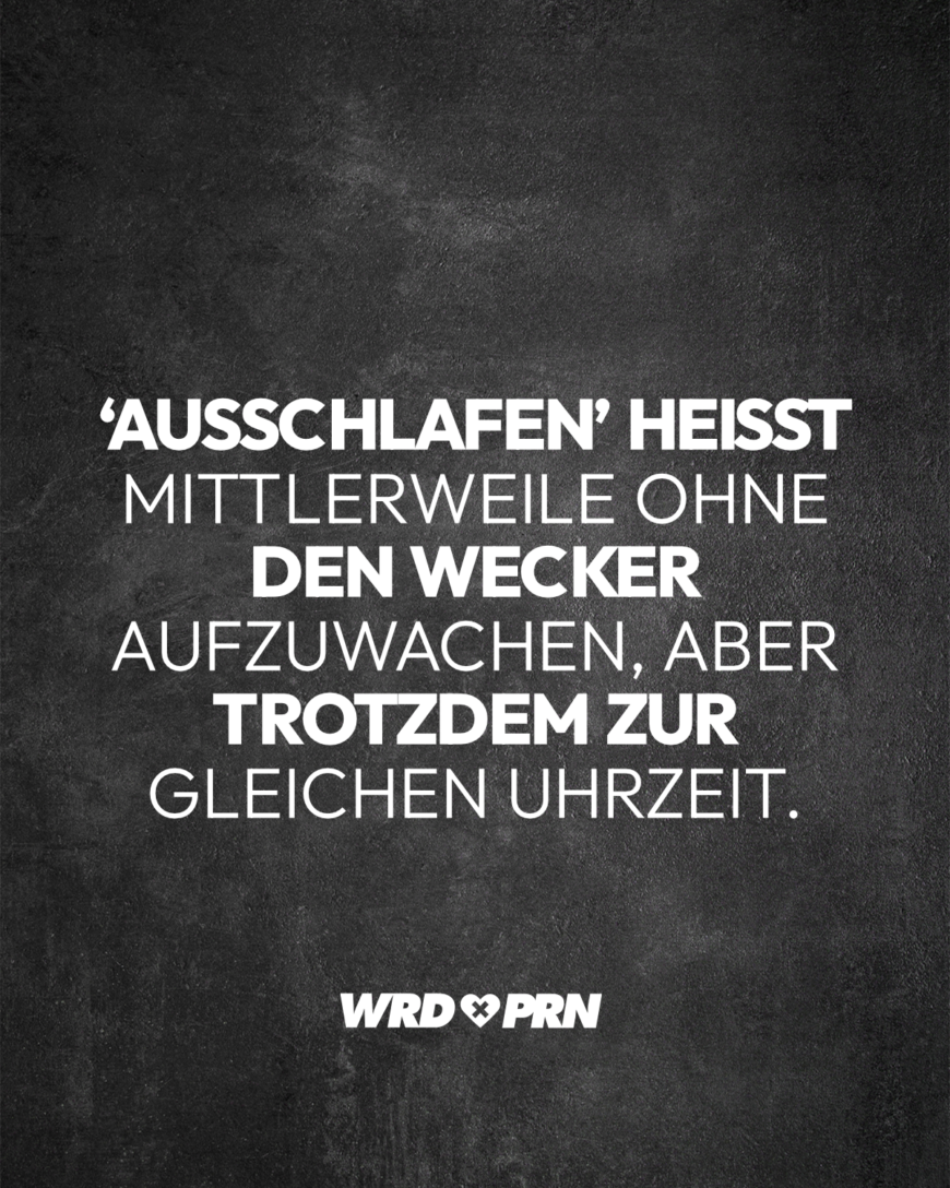 ‘Ausschlafen’ heißt mittlerweile ohne den Wecker aufzuwachen, aber trotzdem zur gleichen Uhrzeit.