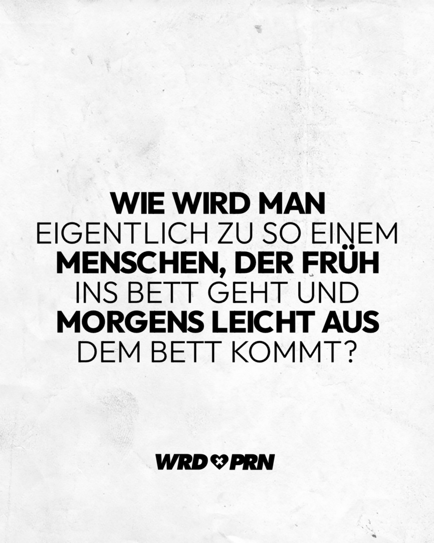 Wie wird man eigentlich zu so einem Menschen, der früh ins Bett geht und morgens leicht aus dem Bett kommt?