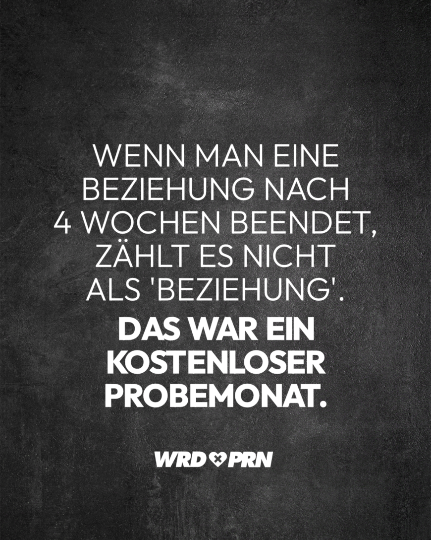 Wenn man eine Beziehung nach 4 Wochen beendet, zählt es nicht als 'Beziehung'. Das war ein kostenloser Probemonat.’