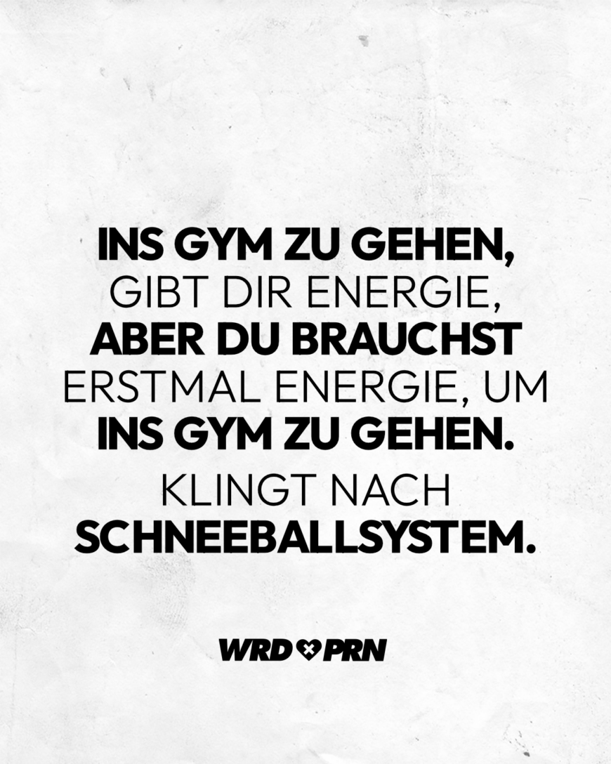 Ins Gym zu gehen, gibt dir Energie, aber du brauchst erstmal Energie, um ins Gym zu gehen. Klingt nach Schneeballsystem.