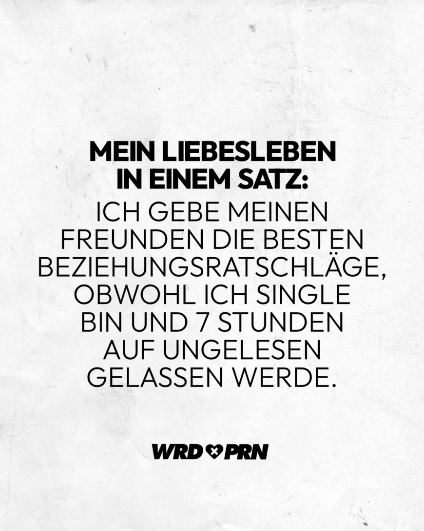 Mein Liebesleben in einem Satz: Ich gebe meinen Freunden die besten Beziehungsratschläge, obwohl ich Single bin und 7 Stunden auf ungelesen gelassen werde.