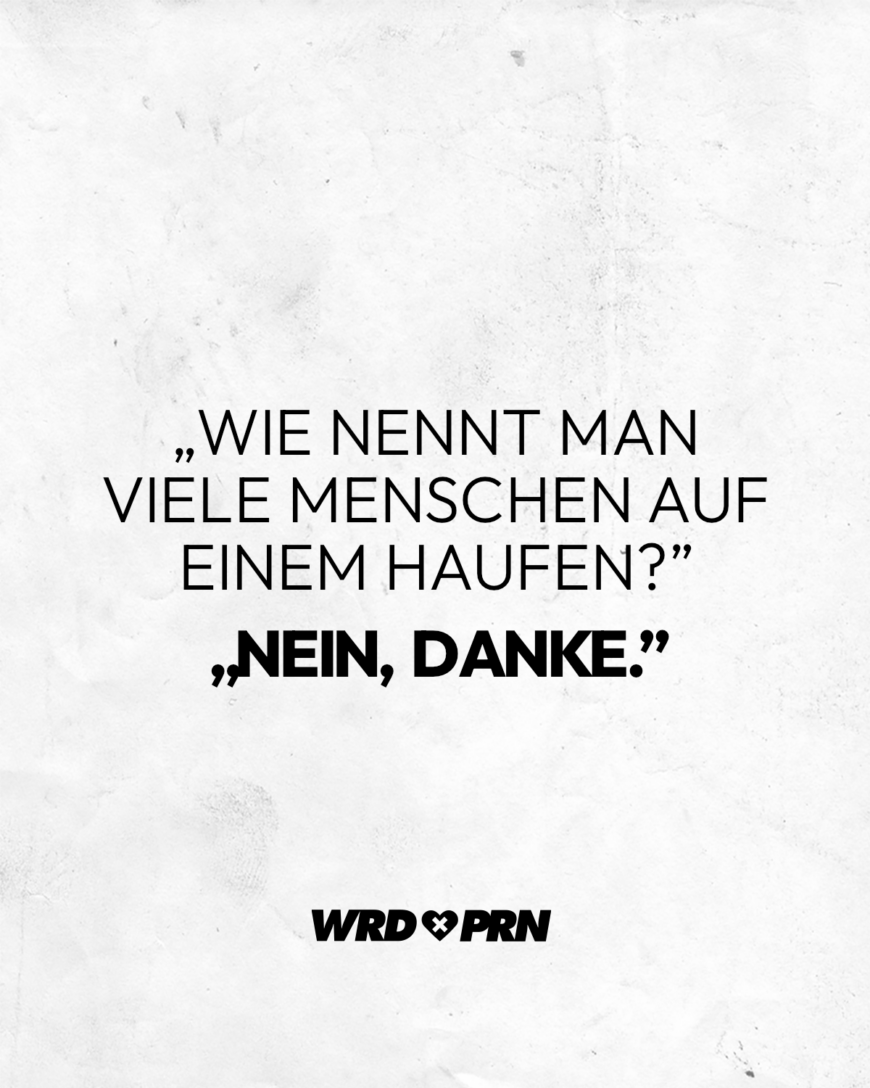 „Wie nennt man viele Menschen auf einem Haufen?”  „Nein, danke.”