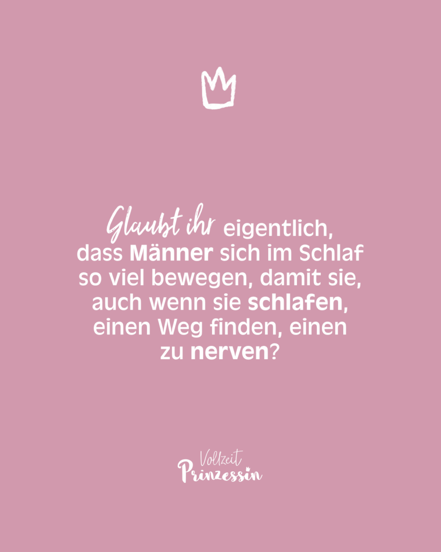 Glaubt ihr eigentlich, dass Männer sich im Schlaf so viel bewegen, damit sie, auch wenn sie schlafen, einen Weg finden, einen zu nerven?