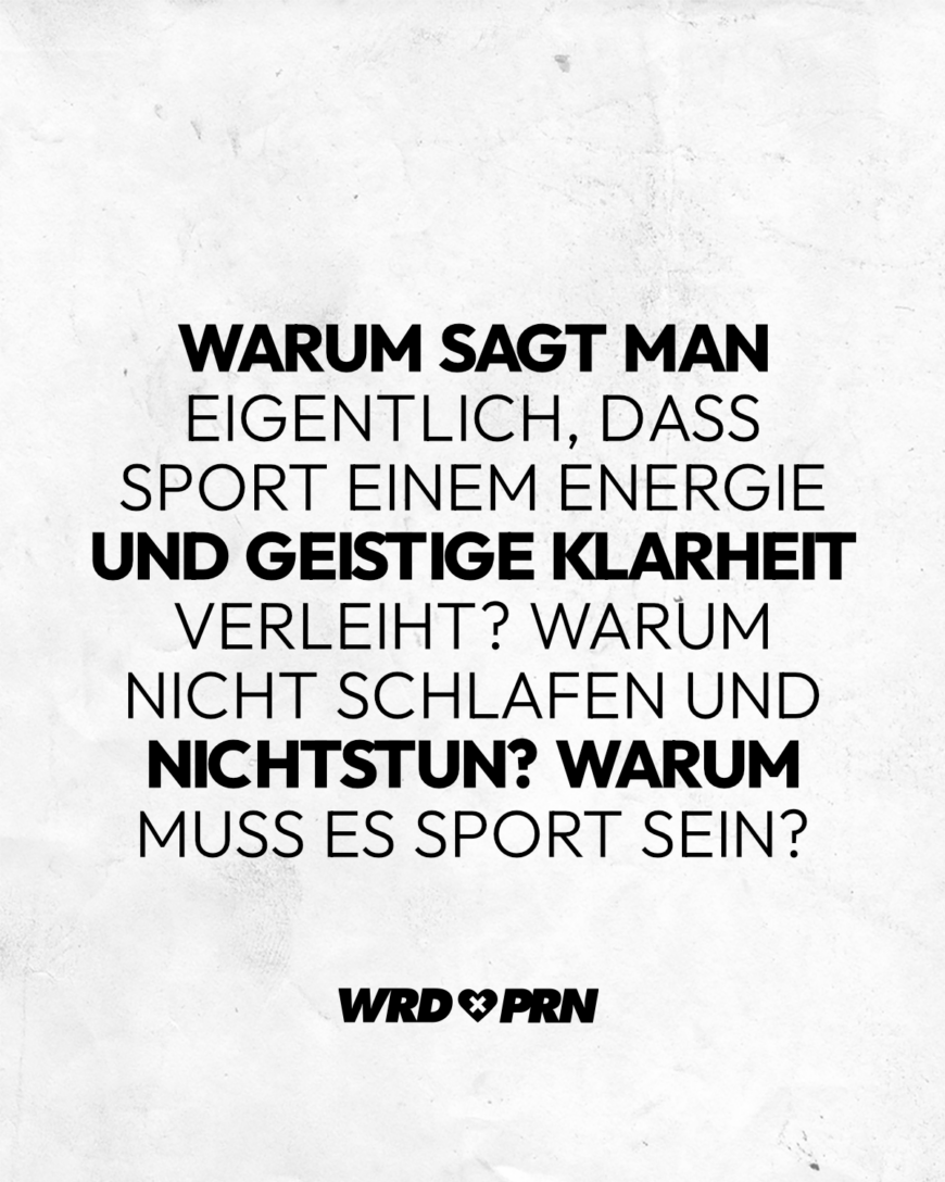 Warum sagt man eigentlich, dass Sport einem Energie und geistige Klarheit verleiht? Warum nicht schlafen und nichtstun? Warum muss es Sport sein?