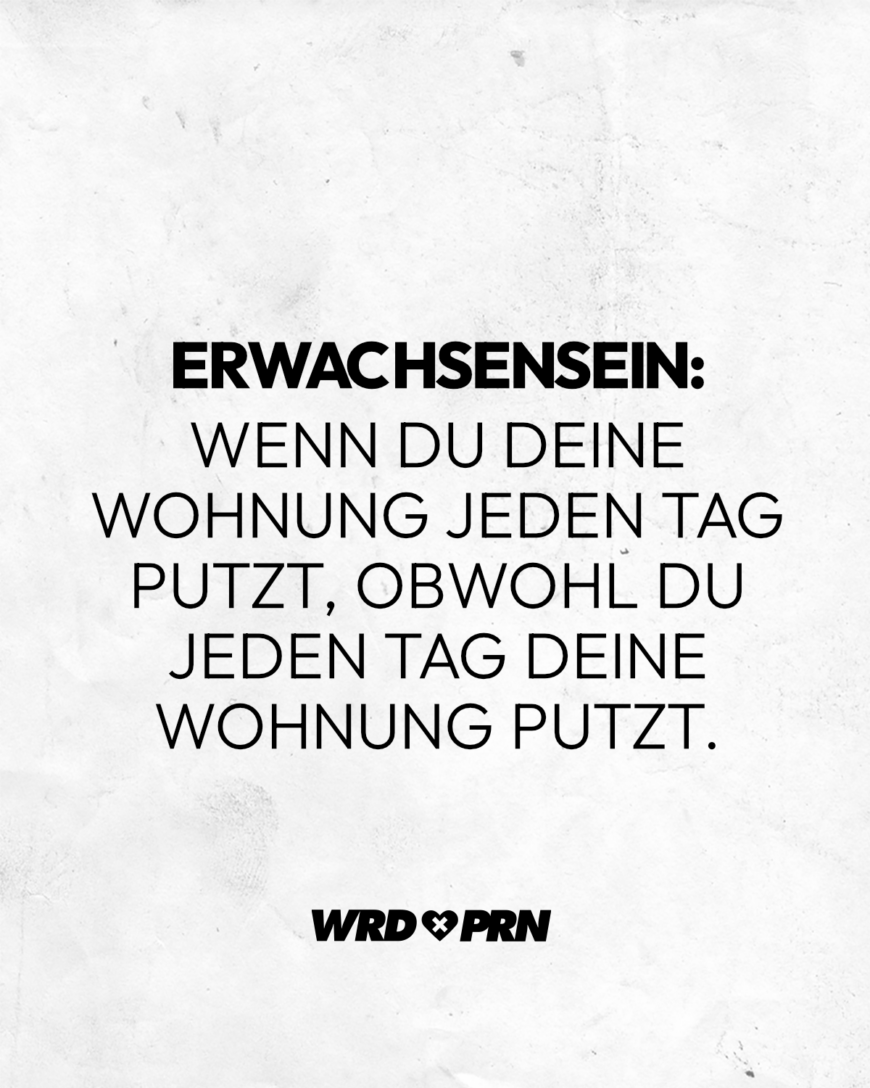 Erwachsensein: Wenn du deine Wohnung jeden Tag putzt, obwohl du jeden Tag deine Wohnung putzt.