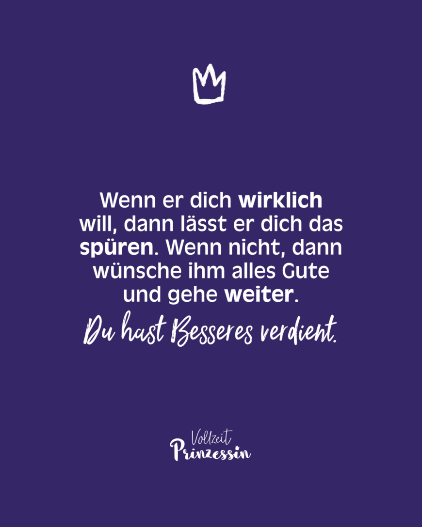 Wenn er dich wirklich will, dann lässt er dich das spüren. Wenn nicht, dann wünsche ihm alles Gute und gehe weiter.Du hast Besseres verdient.