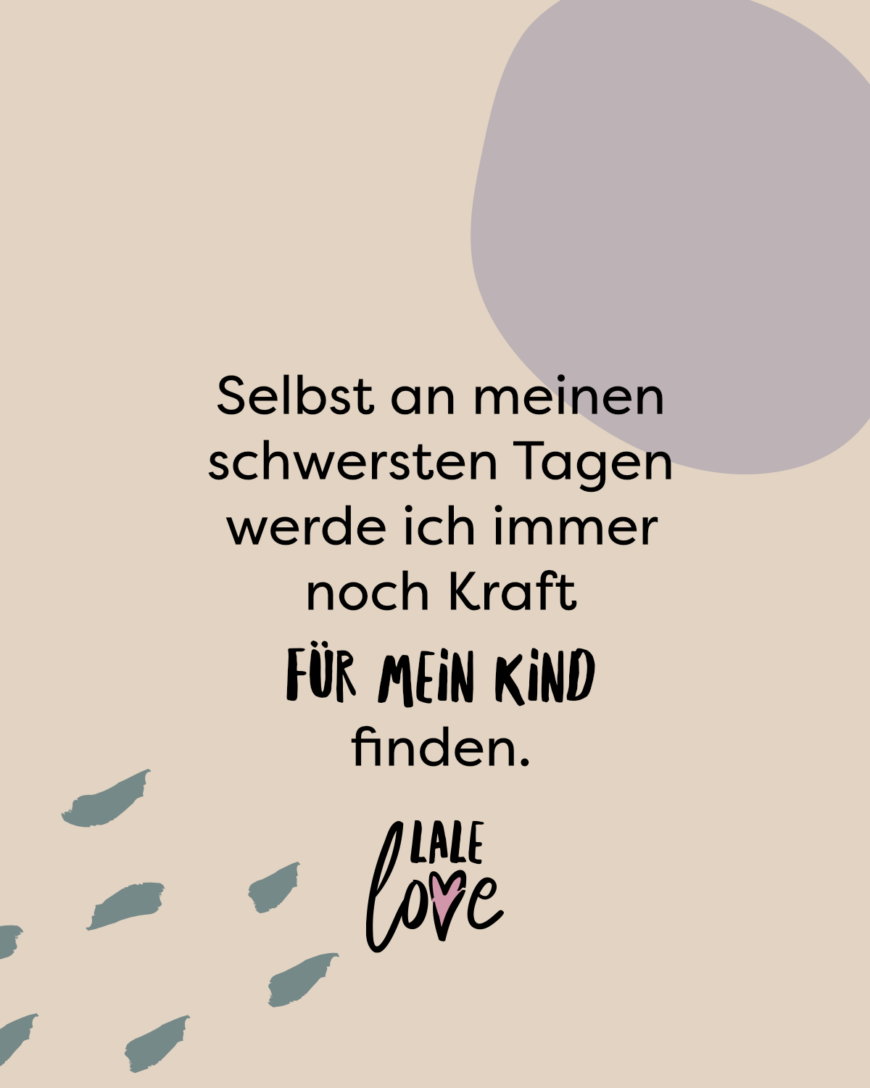 Selbst an meinen schwersten Tagen werde ich immer noch Kraft für mein Kind finden.