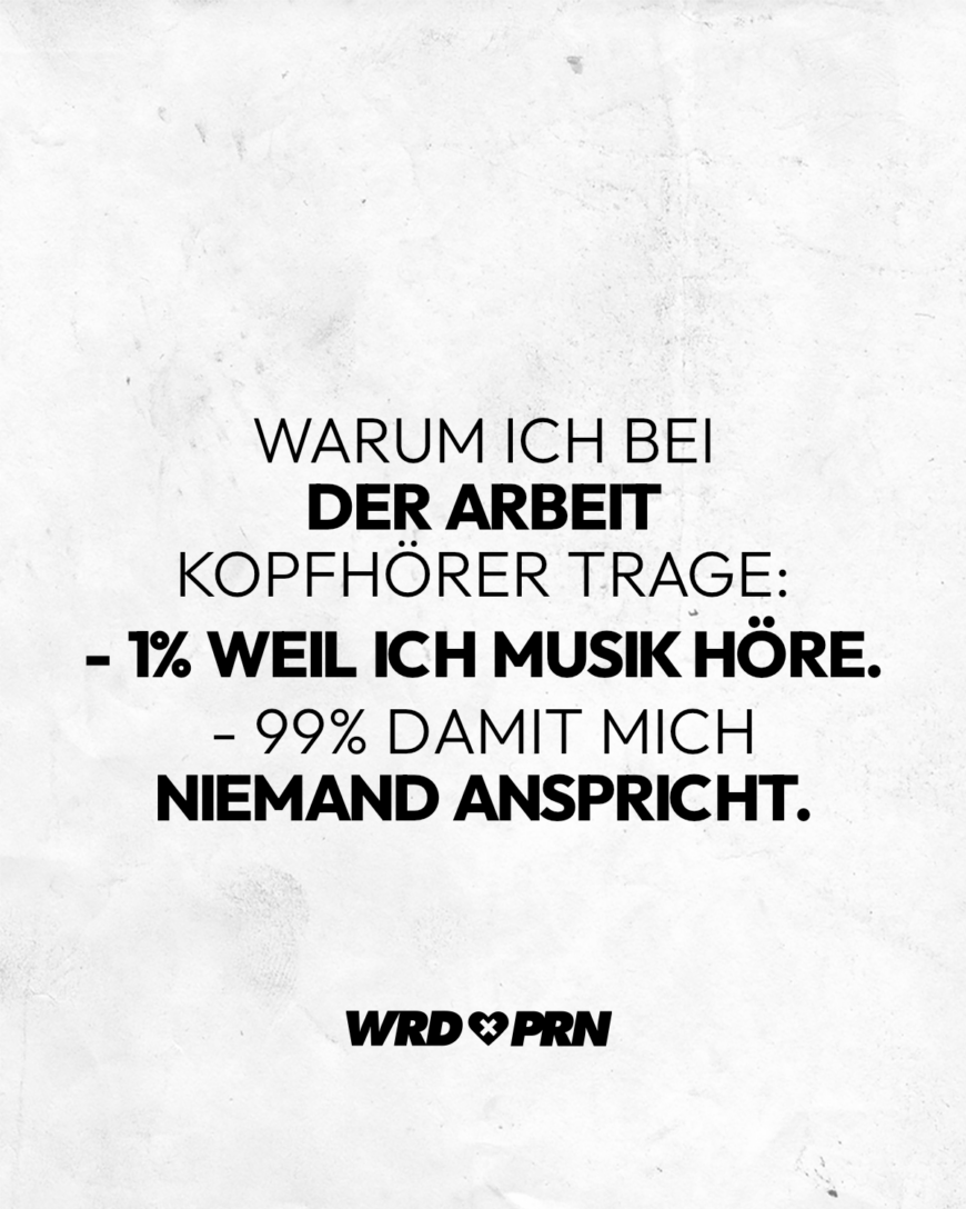 Warum ich bei der Arbeit Kopfhörer trage: - 1% weil ich Musik höre - 99% damit mich niemand anspricht.