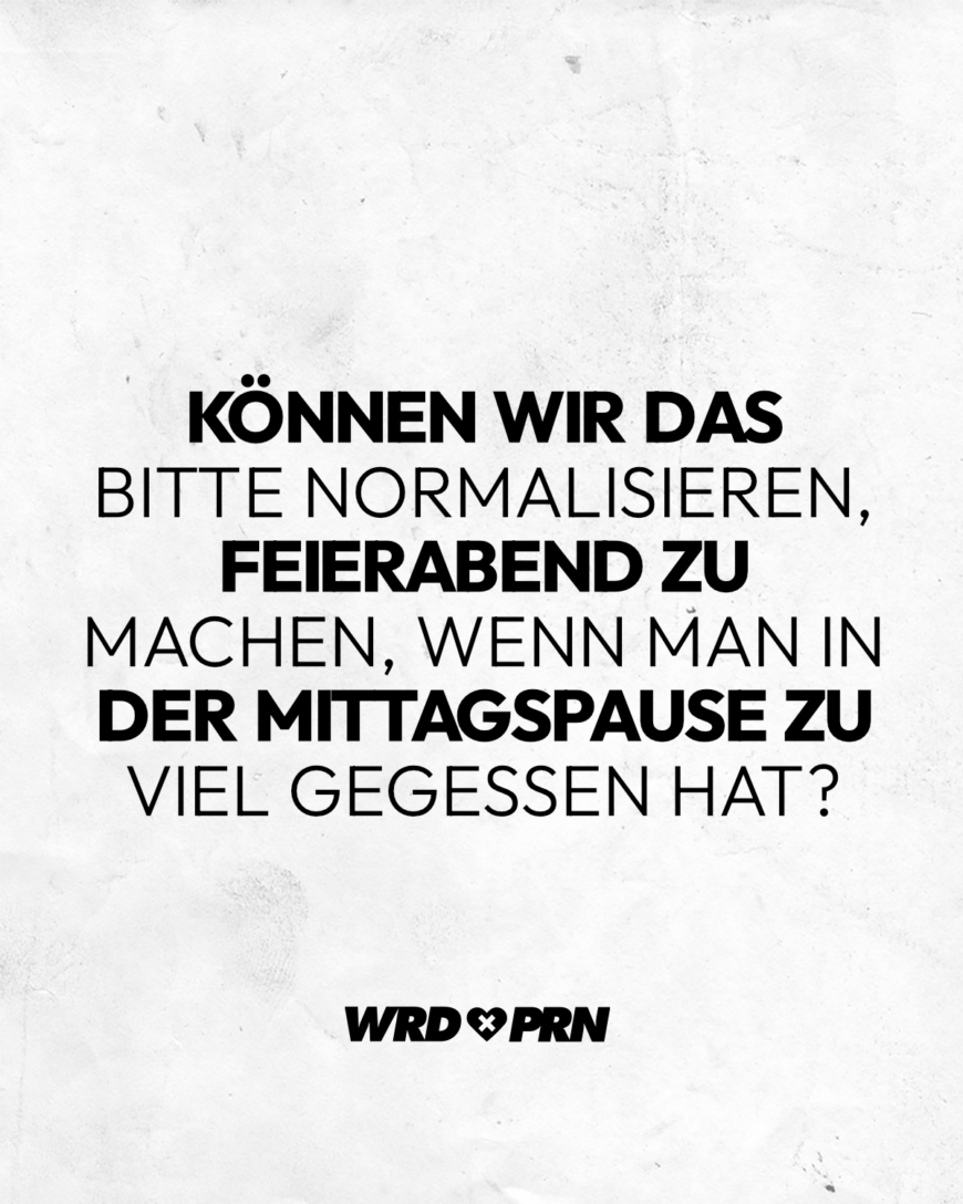 Können wir das bitte normalisieren, Feierabend zu machen, wenn man in der Mittagspause zu viel gegessen hat?