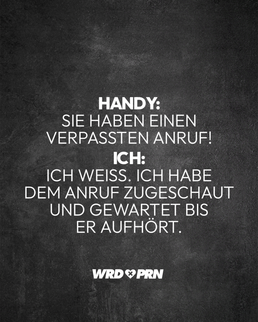 Handy: Sie haben einen verpassten Anruf! Ich: Ich weiß. Ich habe dem Anruf zugeschaut und gewartet bis er aufhört.