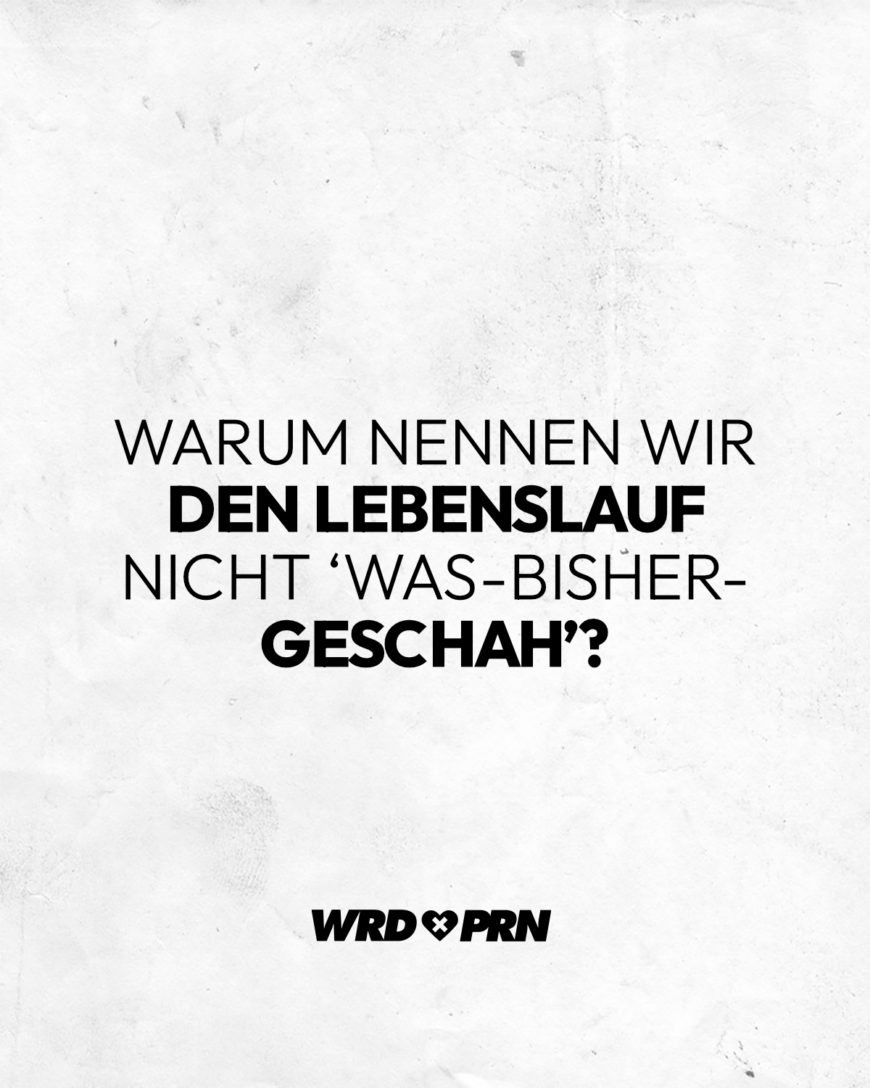 Warum nennen wir den Lebenslauf nicht ‘Was-bisher-geschah’?