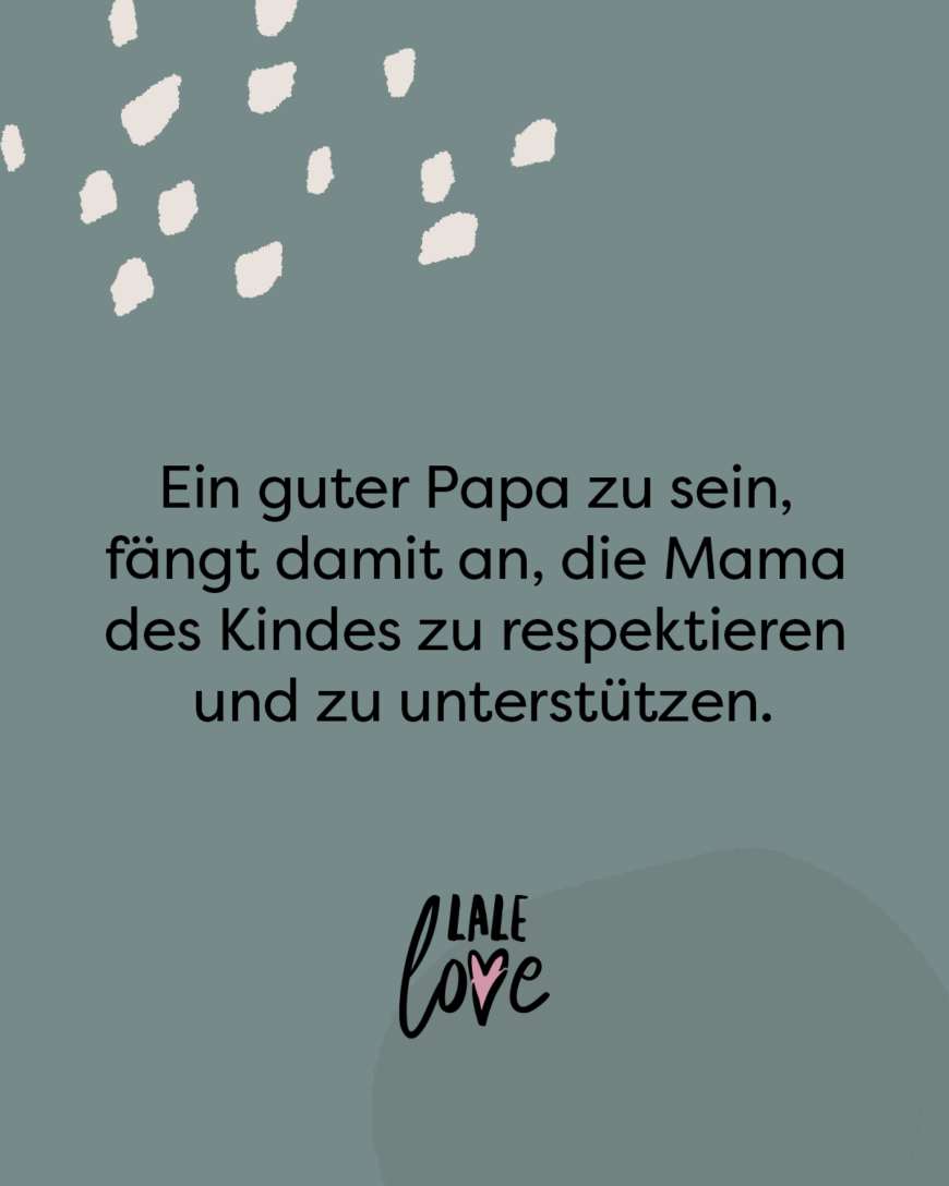 Ein guter Papa zu sein, fängt damit an, die Mama des Kindes zu respektieren und zu unterstützen.