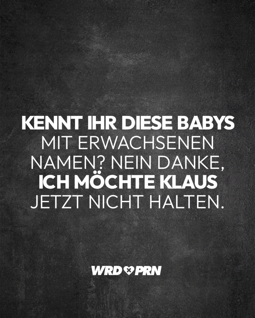 Kennt ihr diese Babys mit erwachsenen Namen? Nein danke, ich möchte Klaus jetzt nicht halten.