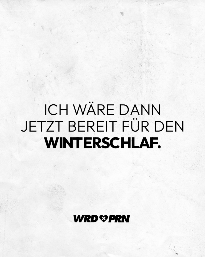 Ich wäre dann jetzt bereit für den Winterschlaf.