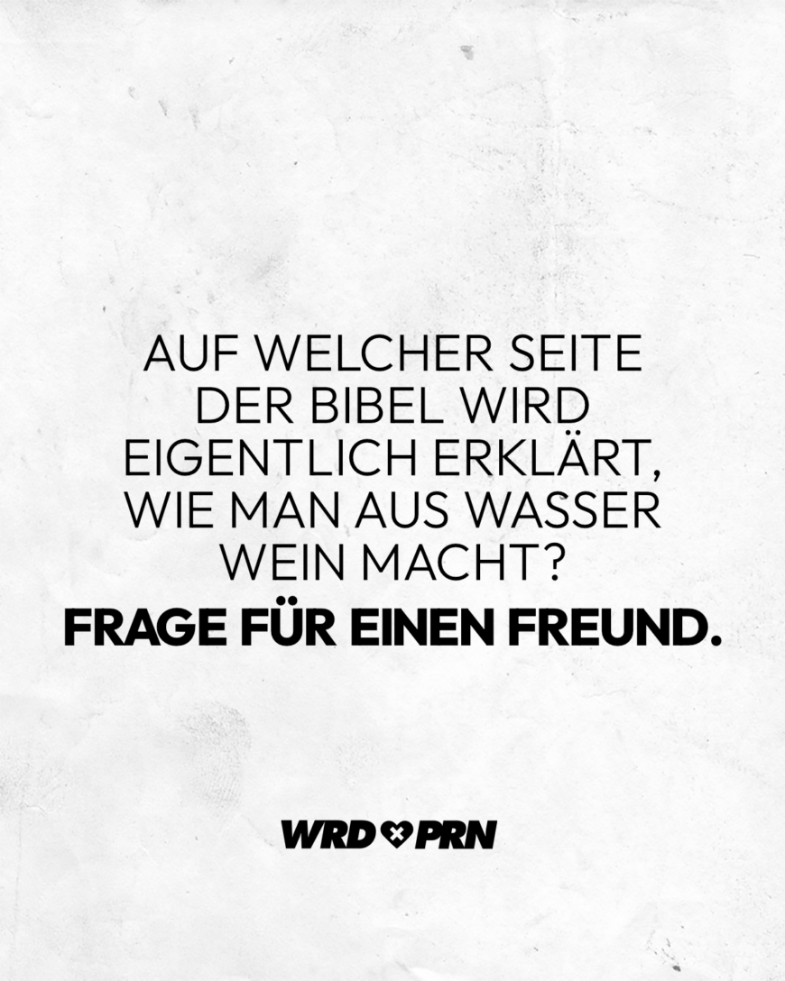 Auf welcher Seite der Bibel wird eigentlich erklärt, wie man aus Wasser Wein macht? Frage für einen Freund.