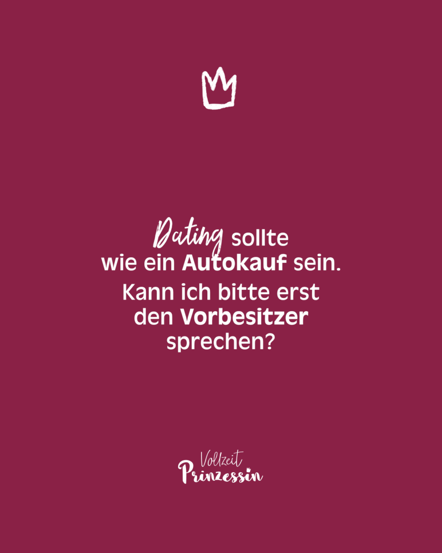 Dating sollte wie ein Autokauf sein. Kann ich bitte erst den Vorbesitzer sprechen?