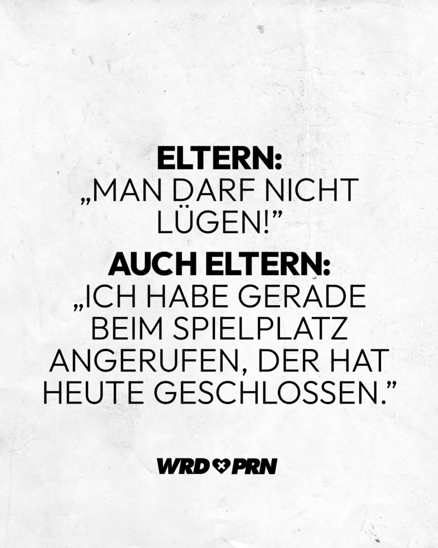 Eltern: „Man darf nicht lügen!” Auch Eltern: „Ich habe gerade beim Spielplatz angerufen, der hat heute geschlossen.”