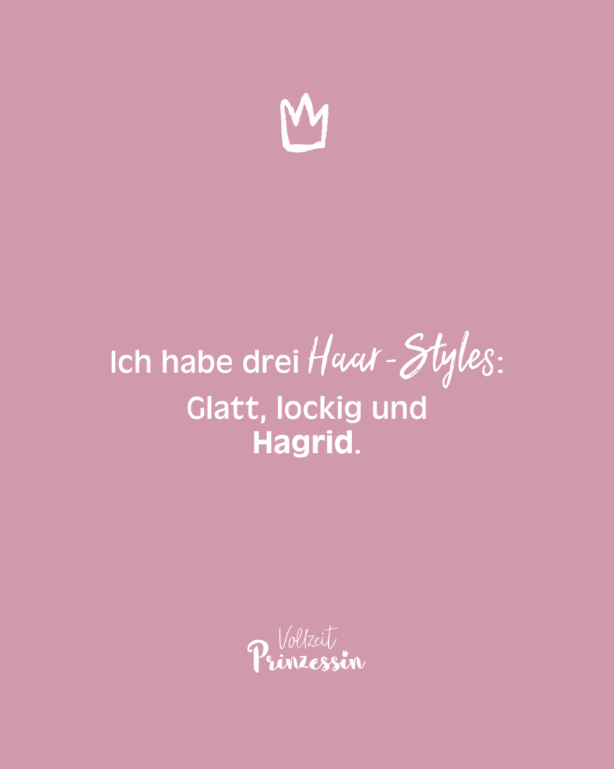 Ich habe drei Haar-Styles. Glatt, lockig und Hagrid.