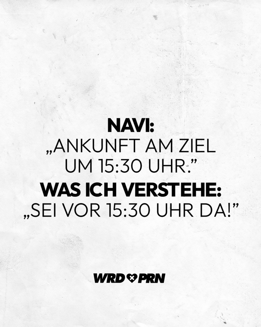 Navi: „Ankunft am Ziel um 15:30 Uhr.” Was ich verstehe: „Sei vor 15:30 Uhr da!”