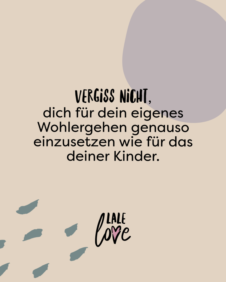 Vergiss nicht, dich für dein eigenes Wohlergehen genauso einzusetzen wie für das deiner Kinder.