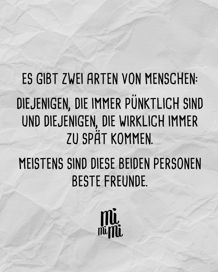 Es gibt zwei Arten von Menschen. Diejenigen, die immer pünktlich sind und diejenigen, die wirklich immer zu spät kommen. Meistens sind diese beiden Personen beste Freunde.