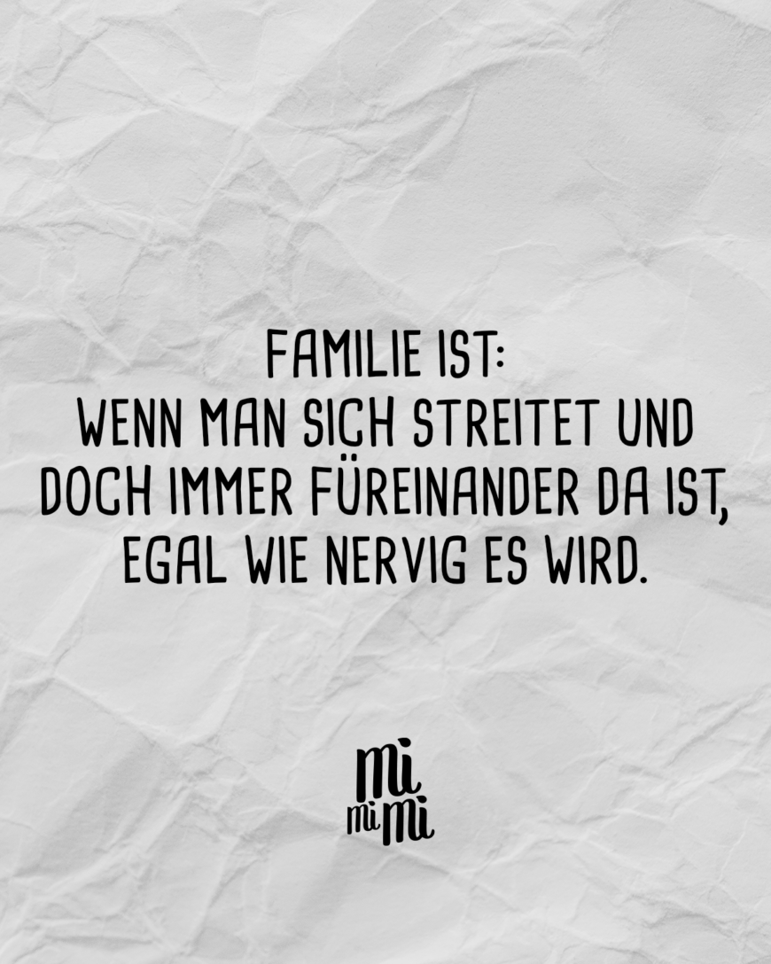 Familie ist, wenn man sich streitet und doch immer füreinander da ist, egal wie nervig es wird.