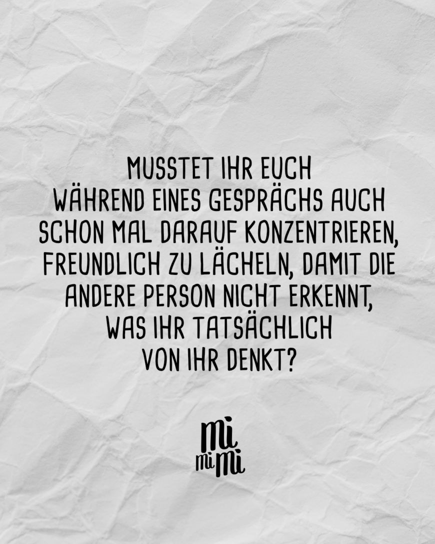 Musstet ihr euch während eines Gesprächs auch schon mal darauf konzentrieren, freundlich zu lächeln, damit die andere Person nicht erkennt, was ihr tatsächlich von ihr denkt?