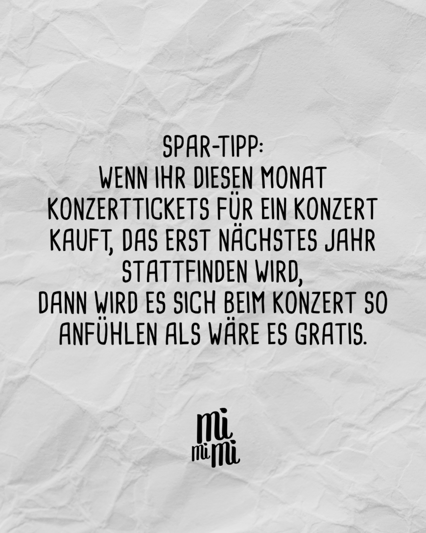 Spar-Tipp: Wenn ihr diesen Monat Konzerttickets für ein Konzert kauft, das erst nächstes Jahr stattfinden wird, dann wird es sich beim Konzert so anfühlen als wäre es gratis. 