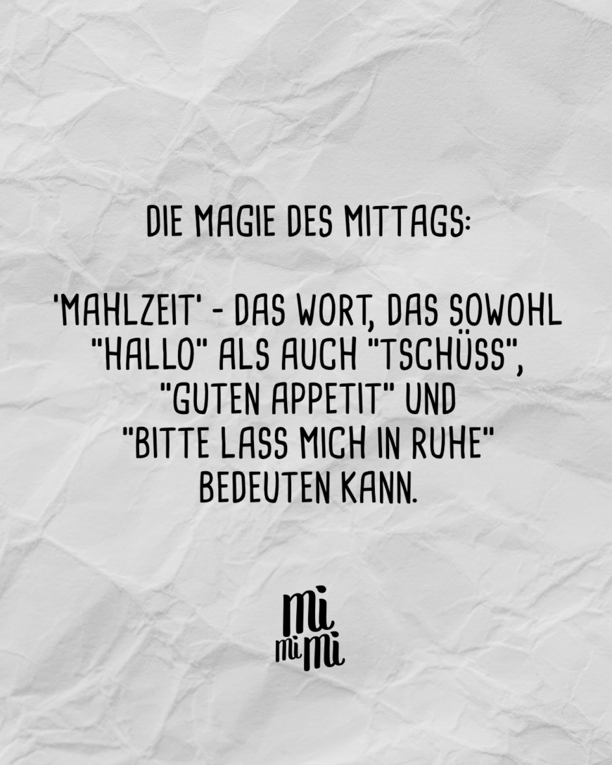 Die Magie des Mittags: 'Mahlzeit' - das Wort, das sowohl “Hallo” als auch “Tschüss”, “Guten Appetit” und “bitte lass mich in Ruhe” bedeuten kann. 