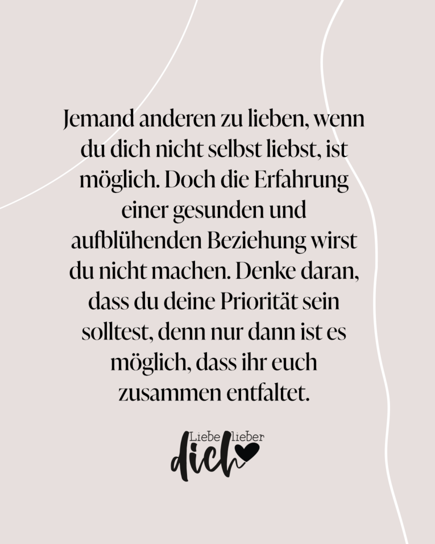 Jemand anderen zu lieben, wenn du dich nicht selbst liebst, ist möglich. Doch die Erfahrung einer gesunden und aufblühenden Beziehung wirst du nicht machen. Denke daran, dass du deine Priorität sein solltest, denn nur dann ist es möglich, dass ihr euch zusammen entfaltet.