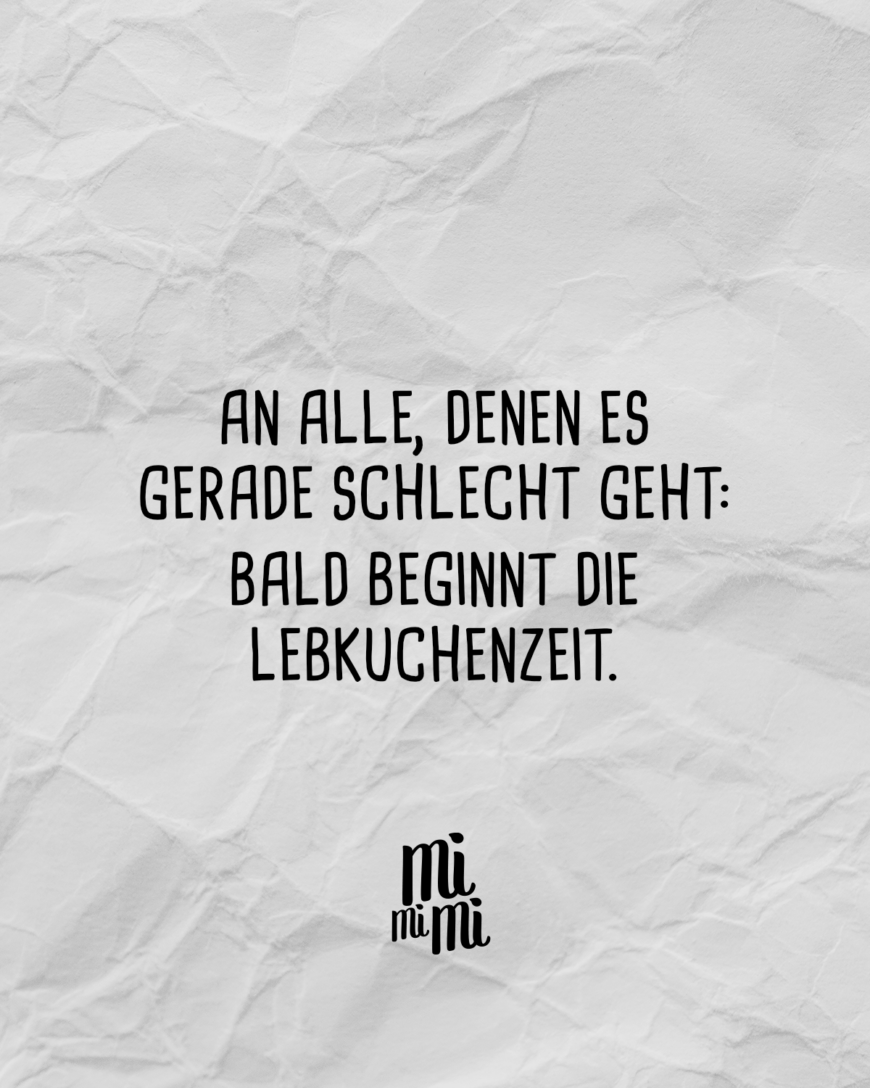 An alle, denen es gerade schlecht geht: Bald beginnt die Lebkuchenzeit. 