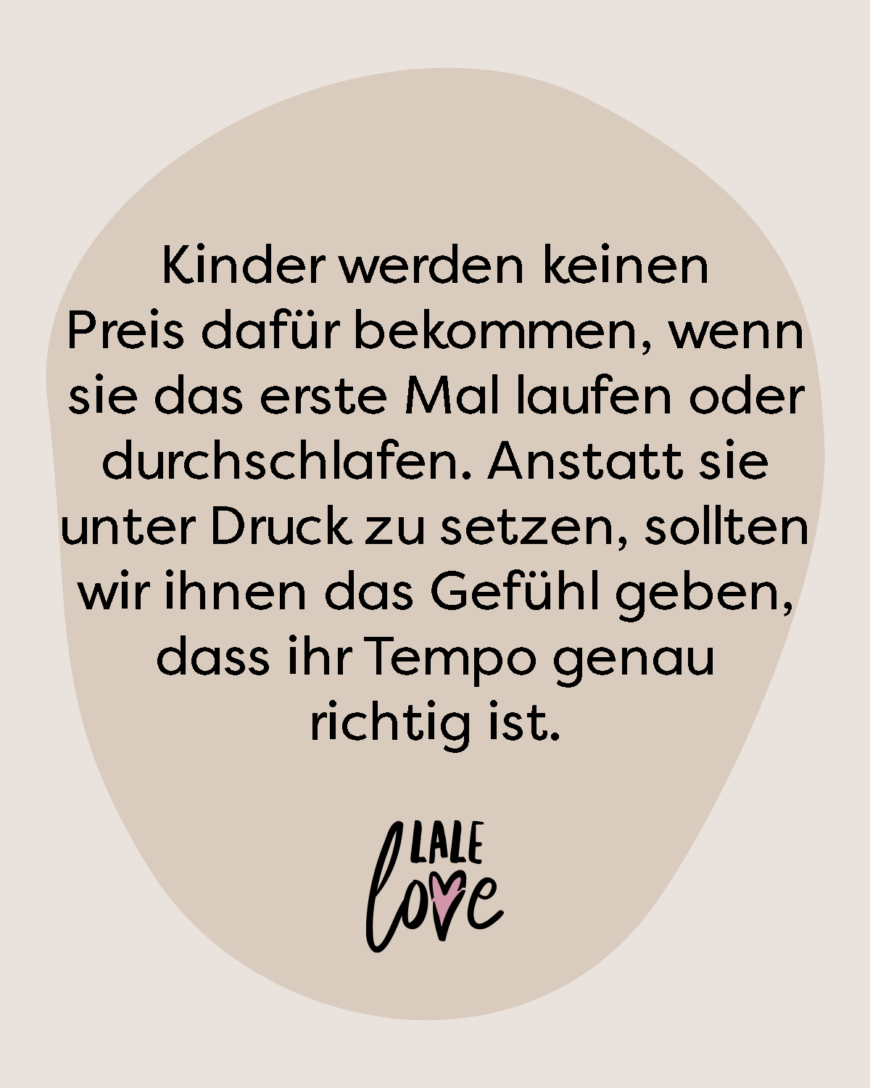 Kinder werden keinen Preis dafür bekommen, wenn sie das erste Mal laufen oder durchschlafen. Anstatt sie unter Druck zu setzen, sollten wir ihnen das Gefühl geben, dass ihr Tempo genau richtig ist.