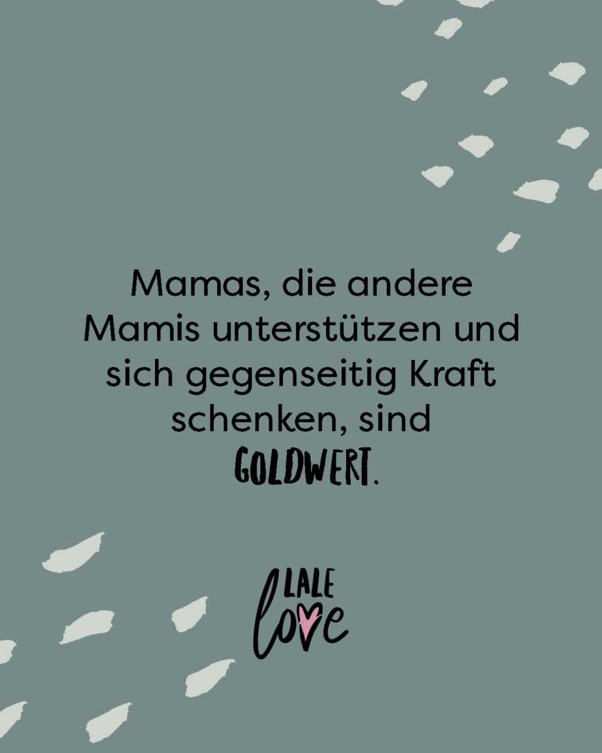 Mamas, die andere Mamis unterstützen und sich gegenseitig Kraft schenken, sind goldwert.