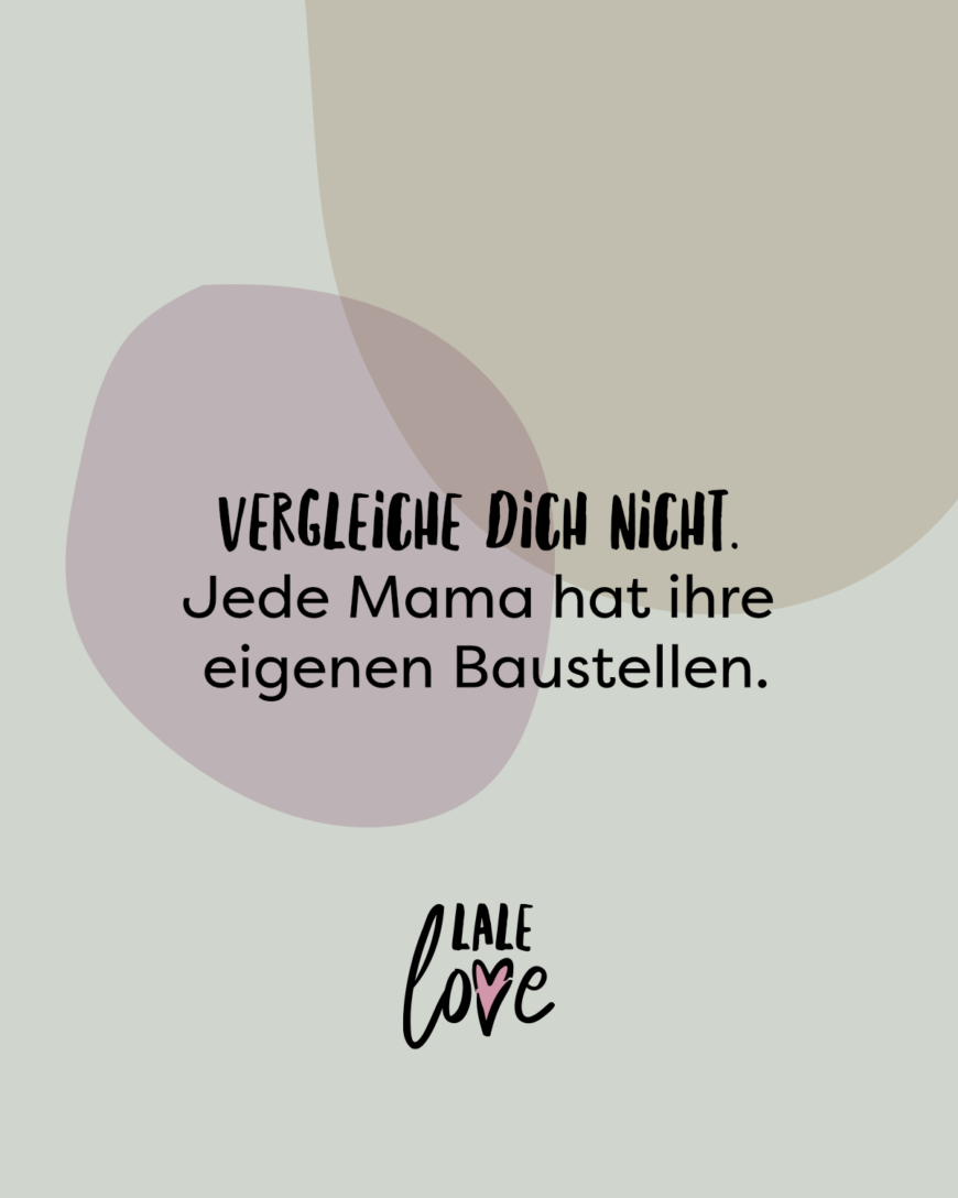 Vergleiche dich nicht. Jede Mama hat ihre eigenen Baustellen.