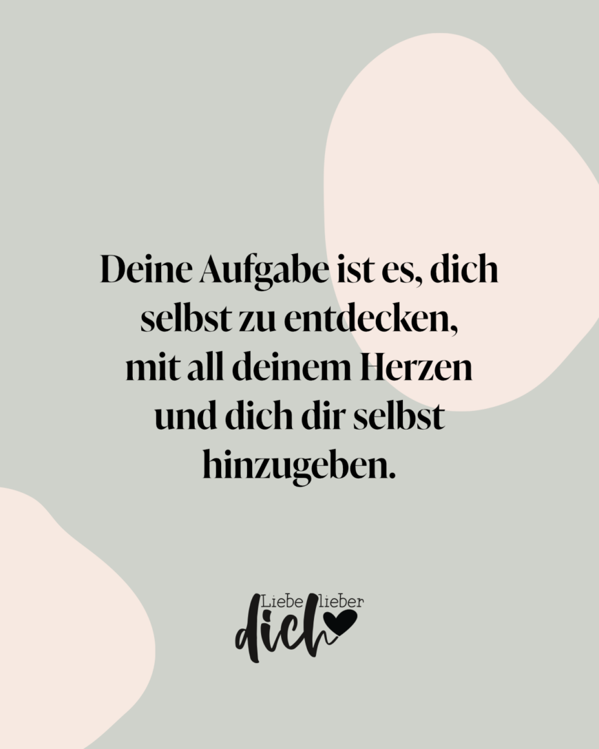 Deine Aufgabe ist es, dich selbst zu entdecken, mit all deinem Herzen und dich dir selbst hinzugeben.