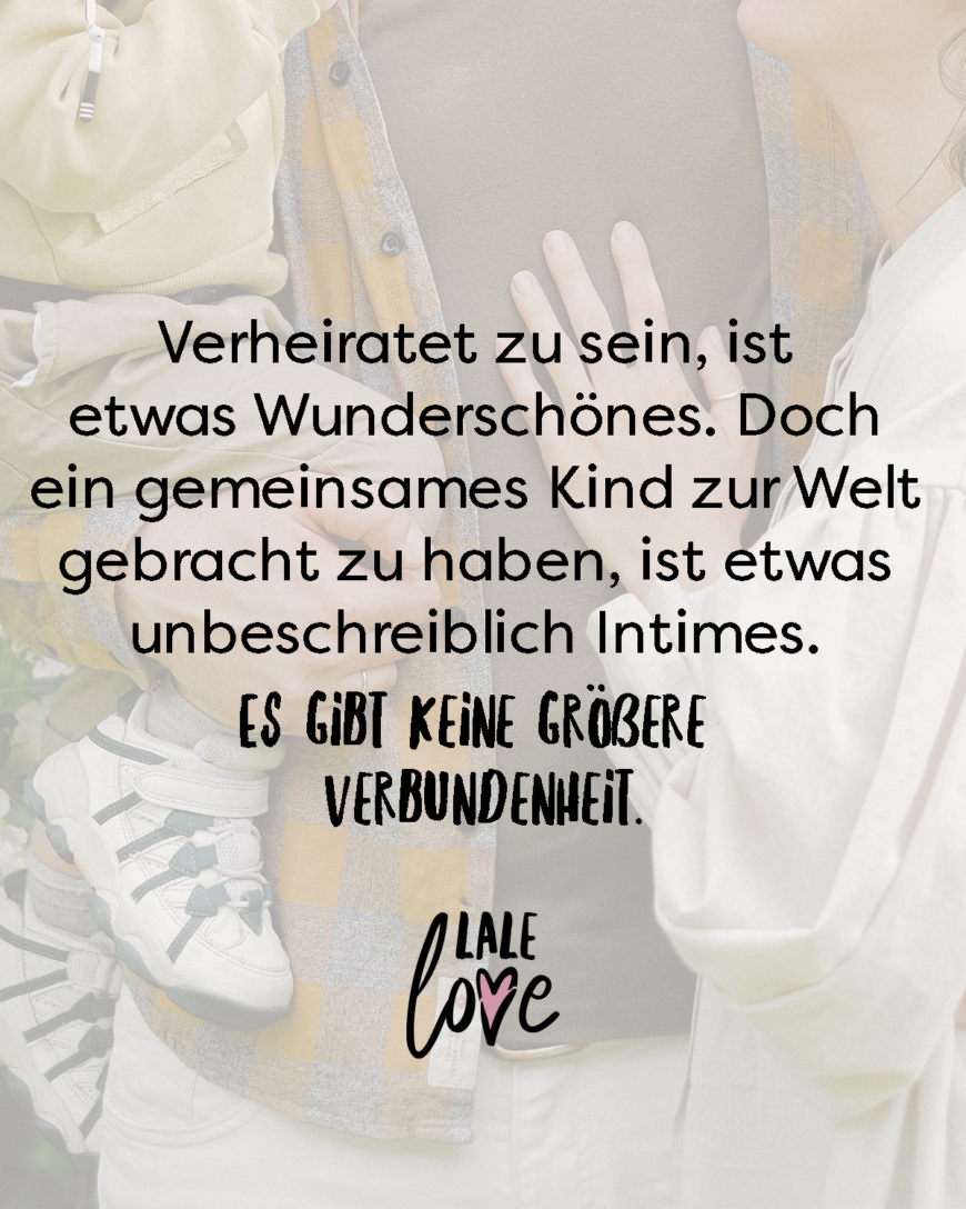 Verheiratet zu sein, ist etwas Wunderschönes. Doch ein gemeinsames Kind zur Welt gebracht zu haben, ist etwas unbeschreiblich Intimes. Es gibt keine größere Verbundenheit(.