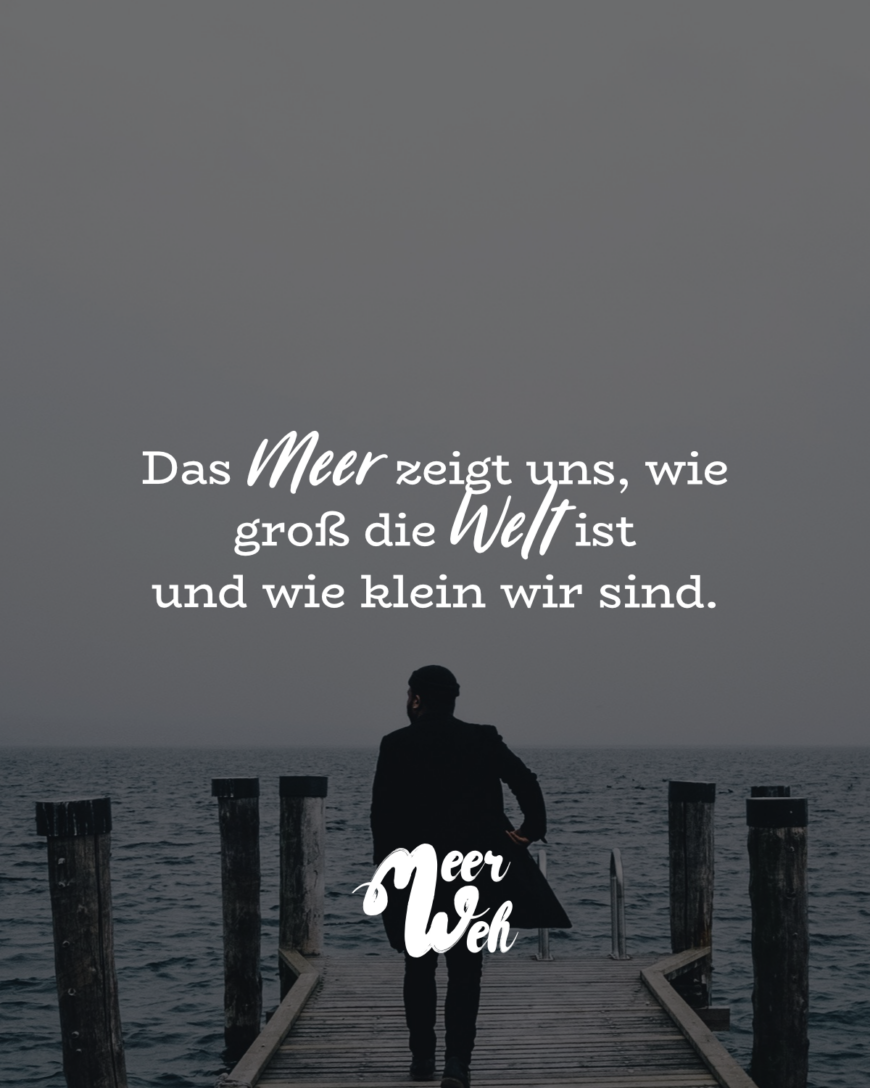 Das Meer zeigt uns, wie groß die Welt ist und wie klein wir sind.