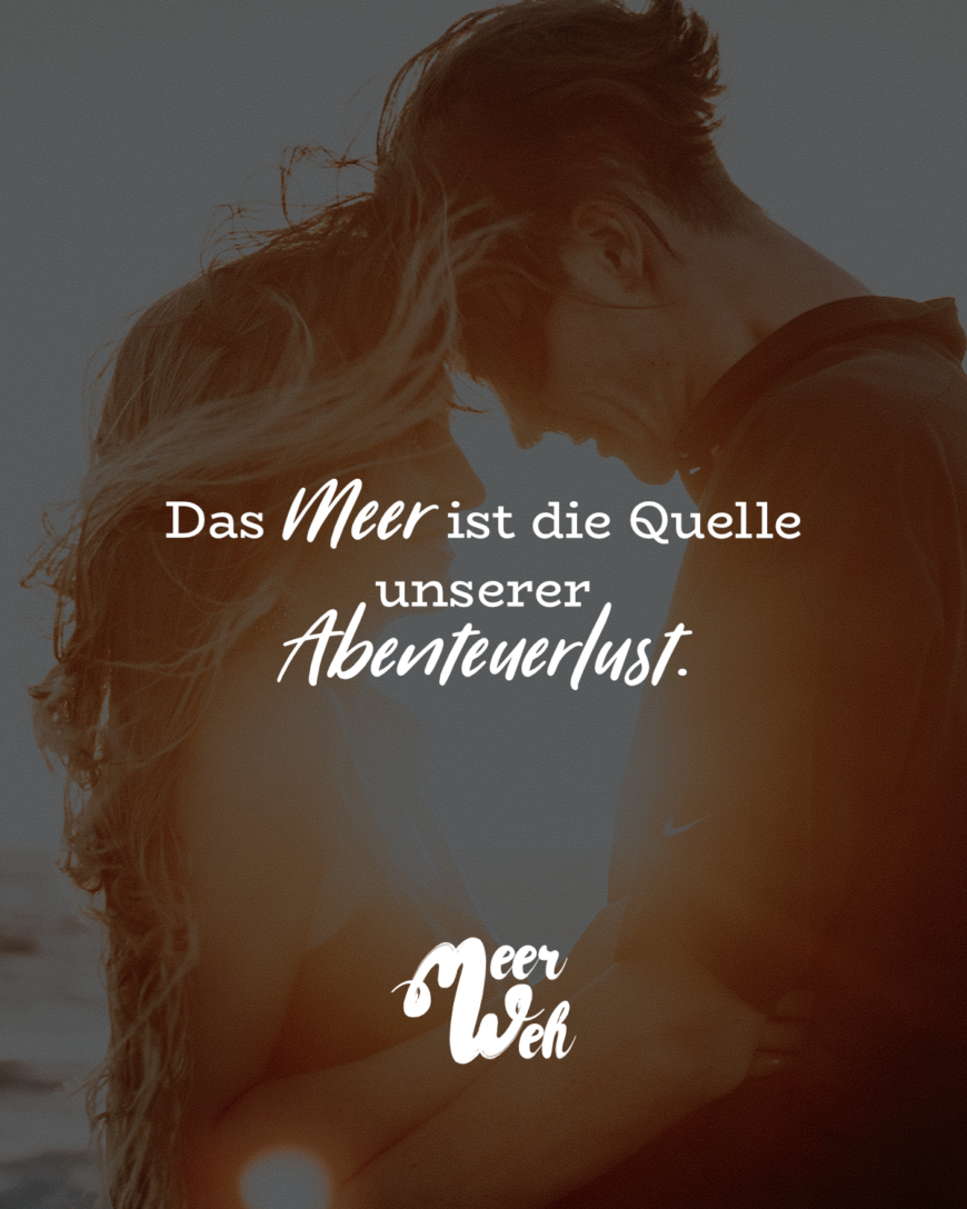 Das Meer ist die Quelle unserer Abenteuerlust.