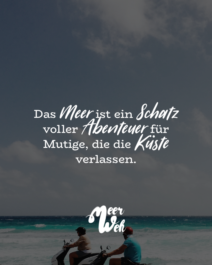 Das Meer ist ein Schatz voller Abenteuer für Mutige, die die Küste verlassen.