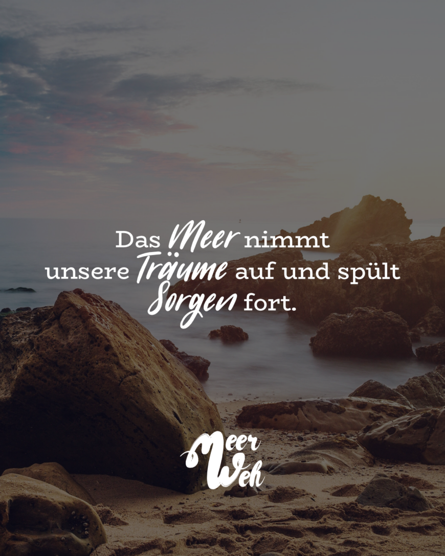 Das Meer nimmt unsere Träume auf und spült Sorgen fort.