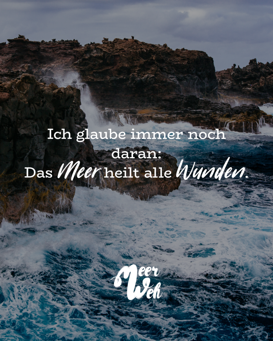 Ich glaube immer noch daran: Das Meer heilt alle Wunden.