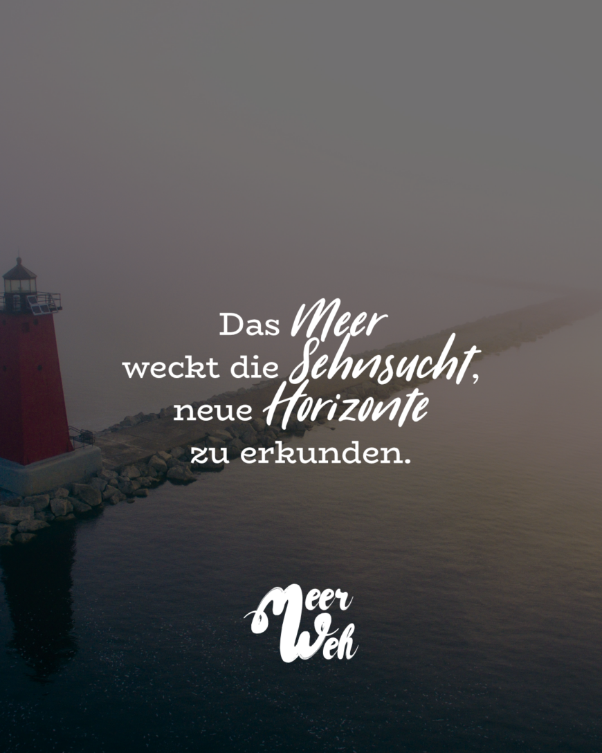 Das Meer weckt die Sehnsucht, neue Horizonte zu erkunden.