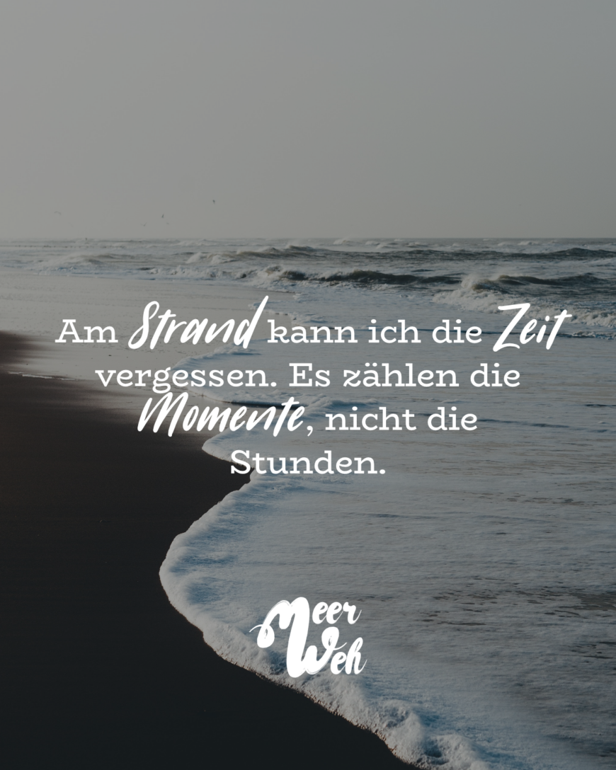 Am Strand kann ich die Zeit vergessen. Es zählen die Momente, nicht die Stunden.