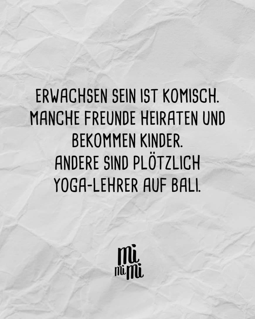 Erwachsen sein ist komisch. Manche Freunde heiraten und bekommen Kinder und andere sind plötzlich Yoga-Lehrer auf Bali.