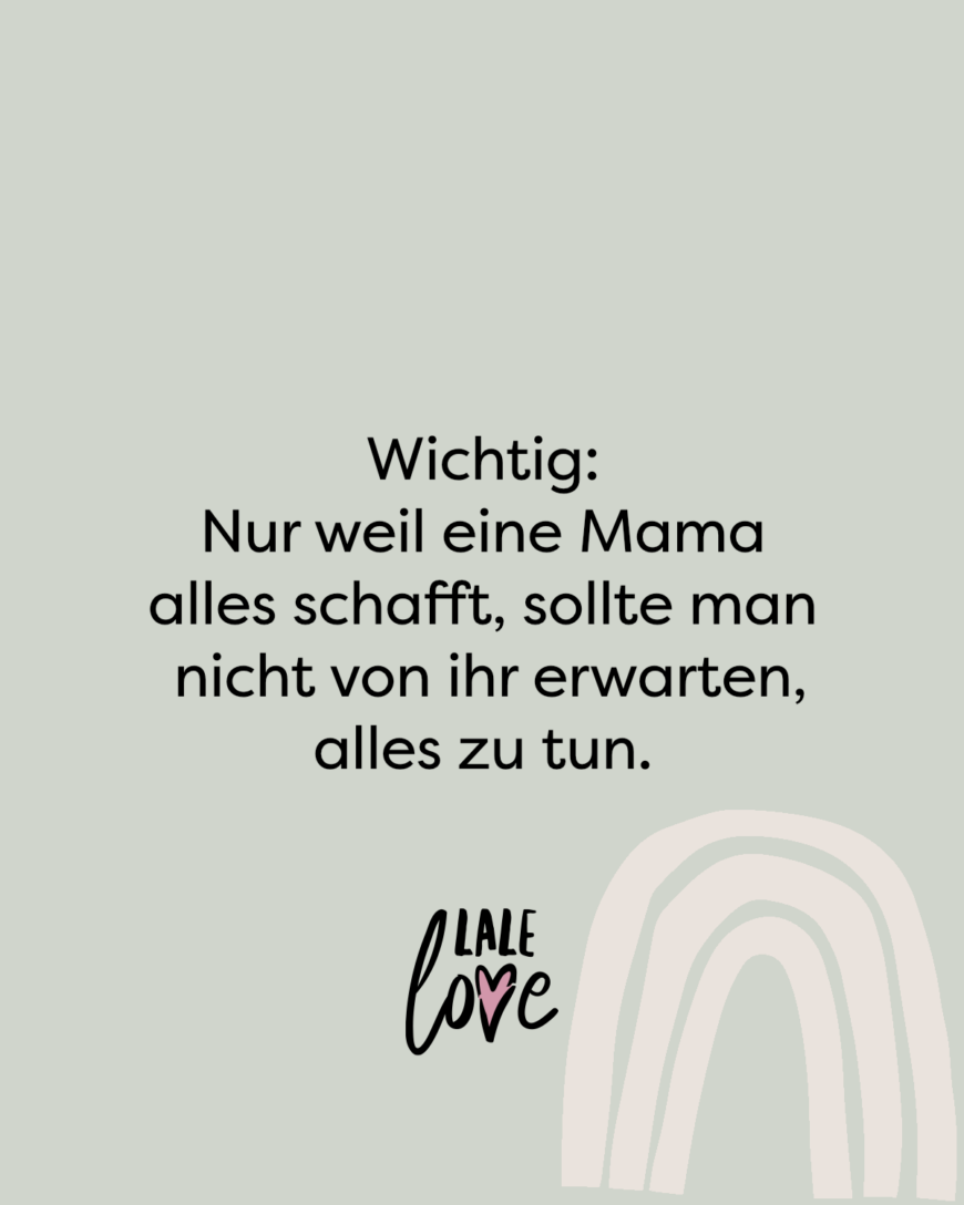 Wichtig: Nur weil eine Mama alles schafft, sollte man nicht von ihr erwarten, alles zu tun.