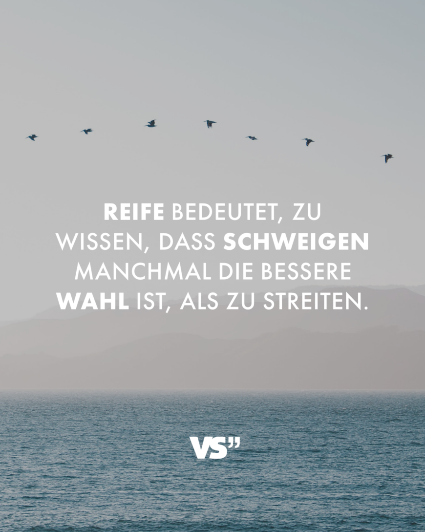 Reife bedeutet, zu wissen, dass Schweigen manchmal die bessere Wahl ist, als zu streiten.