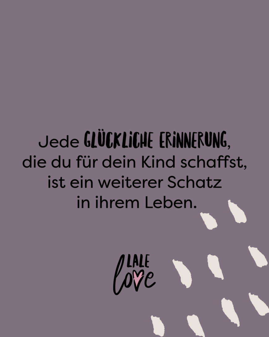 Jede glückliche Erinnerung, die du für dein Kind schaffst, ist ein weiterer Schatz in ihrem Leben.